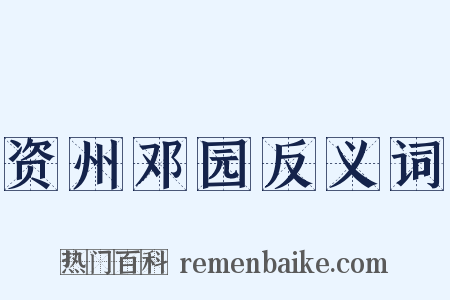 资州邓园反义词是什么意思的图片